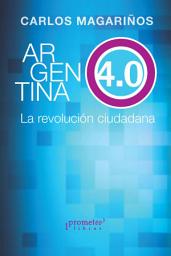Icon image Argentina 4.0 el ciudadano al poder: promesas, mitos y desafíos políticos y económicos en la democracia de la era digital