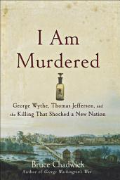 Icon image I Am Murdered: George Wythe, Thomas Jefferson, and the Killing That Shocked a New Nation