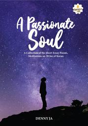 Icon image A Passionate Soul: A Collection of the Short Essay Poems, Meditations on 30 Juz of Koran