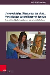 Icon image So eine richtige Diktatur war das nicht... Vorstellungen Jugendlicher von der DDR: Geschichtspolitische Erwartungen und empirische Befunde