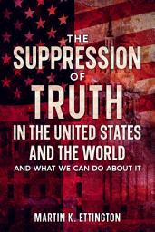Icon image The Suppression of Truth in the United States and the World: And What We Can do About It