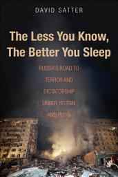 Icon image The Less You Know, the Better You Sleep: Russia's Road to Terror and Dictatorship under Yeltsin and Putin