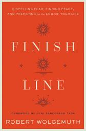 Icon image Finish Line: Dispelling Fear, Finding Peace, and Preparing for the End of Your Life