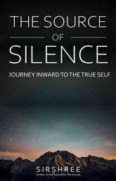 Icon image The Source of Silence: Journey Inward to the True Self