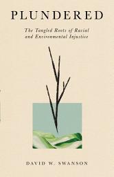 Icon image Plundered: The Tangled Roots of Racial and Environmental Injustice