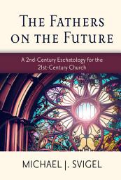 Icon image The Fathers on the Future: A 2nd-Century Eschatology for the 21st-Century Church
