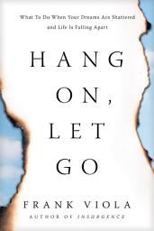 Icon image Hang On, Let Go: What to Do When Your Dreams Are Shattered and Life Is Falling Apart