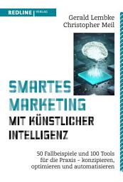 Icon image Smartes Marketing mit künstlicher Intelligenz: 50 Fallbeispiele und 100 Tools für die Praxis – konzipieren, optimieren und automatisieren