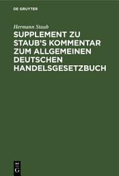 Icon image Supplement zu Staub's Kommentar zum Allgemeinen Deutschen Handelsgesetzbuch: enthaltend: 1. eine Erläuterung der Bestimmungen des neuen H.G.B über die Handlungsgehilfen, 2. eine vergleichende Darstellung des alten und des neuen H.G.B.