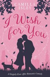 Icon image I Wish For You: A Happily Ever After Romantic Comedy