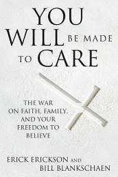 Icon image You Will Be Made to Care: The War on Faith, Family, and Your Freedom to Believe