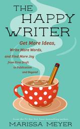 Icon image The Happy Writer: Get More Ideas, Write More Words, and Find More Joy from First Draft to Publication and Beyond