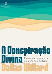 Icon image A conspiração divina: Redescobrindo nossa vida oculta em Deus