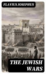 Icon image The Jewish Wars: Enriched edition. A Firsthand Account of the Jewish Revolt Against Rome, the Siege of Jerusalem, and the Temple's Destruction (66–73 CE)