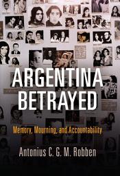 Icon image Argentina Betrayed: Memory, Mourning, and Accountability