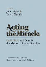 Icon image Acting the Miracle: God's Work and Ours in the Mystery of Sanctification