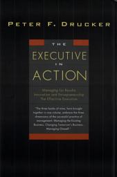 Icon image The Executive in Action: Three Drucker Management Books on What to Do and Why and How to Do It