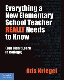 Icon image Everything a New Elementary School Teacher REALLY Needs to Know: (But Didn't Learn in College)
