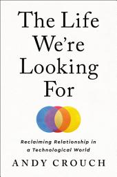 Icon image The Life We're Looking For: Reclaiming Relationship in a Technological World