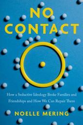 Icon image No Contact: How a Seductive Ideology Broke Families and Friendships and How We Can Repair Them