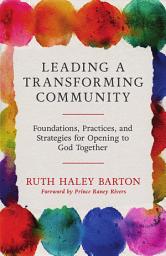 Icon image Leading a Transforming Community: Foundations, Practices, and Strategies for Opening to God Together