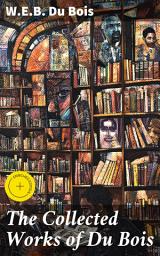 Icon image The Collected Works of Du Bois: Enriched edition. The Souls of Black Folk, The Suppression of the African Slave Trade, Darkwater, The Black North...