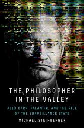 Icon image The Philosopher in the Valley: Alex Karp, Palantir, and the Rise of the Surveillance State