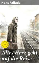 Icon image Altes Herz geht auf die Reise: Bereicherte Ausgabe. Eine Reise durch die Wirren der Zwischenkriegszeit: Soziale Abgründe und menschliche Hoffnung im Werk von Hans Fallada