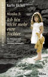 Icon image Monika B. Ich bin nicht mehr eure Tochter: Ein Mädchen wird von seiner Familie jahrelang misshandelt