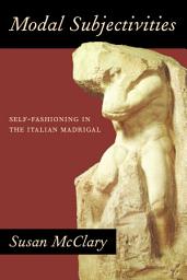 Icon image Modal Subjectivities: Self-Fashioning in the Italian Madrigal