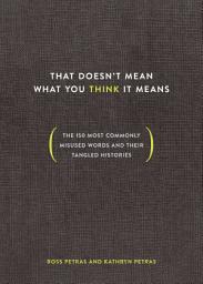 Icon image That Doesn't Mean What You Think It Means: The 150 Most Commonly Misused Words and Their Tangled Histories