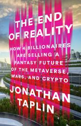 Icon image The End of Reality: How Four Billionaires are Selling a Fantasy Future of the Metaverse, Mars, and Crypto