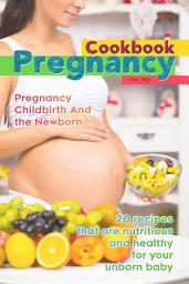 Icon image The Pregnancy Cookbook - Pregnancy, Childbirth and the Newborn: 20 Recipes That Are Nutritious and Healthy for Your Unborn Baby