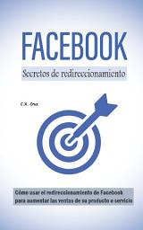 Icon image Secretos de redireccionamiento de Facebook: Cómo usar el redireccionamiento de Facebook para aumentar las ventas de su producto o servicio