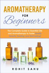 Icon image Aromatherapy For Beginners: The Complete Guide to Essential Oils and Aromatherapy to Foster Health, Beauty, Healing, and Well-being!!