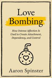 Icon image Love Bombing: How Intense Affection Is Used to Create Attachment, Dependency, and Control