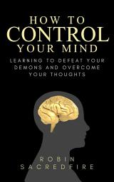 Icon image How to Control Your Mind: Learning to Defeat Your Demons and Overcome Your Thoughts