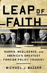 Icon image Leap of Faith: Hubris, Negligence, and America's Greatest Foreign Policy Tragedy