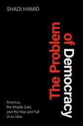 Icon image The Problem of Democracy: America, the Middle East, and the Rise and Fall of an Idea