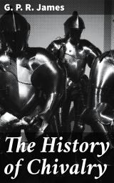 Icon image The History of Chivalry: A Journey Through Chivalric Ideals and Medieval Romance