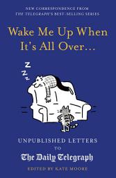 Icon image Wake Me Up When It's All Over...: Unpublished Letters to The Daily Telegraph