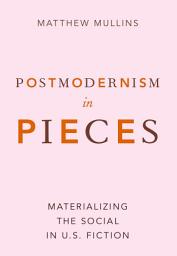 Icon image Postmodernism in Pieces: Materializing the Social in U.S. Fiction