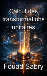 Icon image Calcul des transformations unitaires: Maîtriser l'évolution réversible et la théorie des groupes dans l'espace de Hilbert