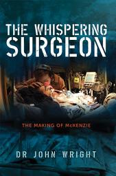 Icon image The Whispering Surgeon: The Making of McKenzie