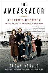 Icon image The Ambassador: Joseph P. Kennedy at the Court of St. James's 1938-1940