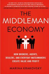 Icon image The Middleman Economy: How Brokers, Agents, Dealers, and Everyday Matchmakers Create Value and Profit
