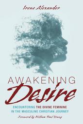 Icon image Awakening Desire: Encountering the Divine Feminine in the Masculine Christian Journey
