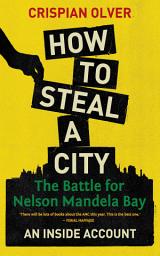 Icon image How to Steal a City: The Battle for Nelson Mandela Bay, an Inside Account