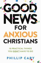 Icon image Good News for Anxious Christians, expanded ed.: 10 Practical Things You Don't Have to Do