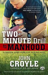 Icon image The Two-Minute Drill to Manhood: A Proven Game Plan for Raising Sons